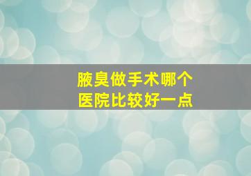 腋臭做手术哪个医院比较好一点