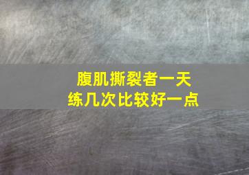 腹肌撕裂者一天练几次比较好一点