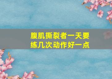 腹肌撕裂者一天要练几次动作好一点