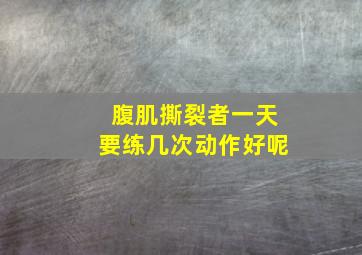 腹肌撕裂者一天要练几次动作好呢