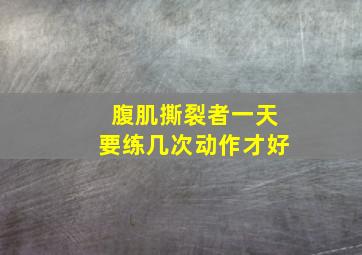 腹肌撕裂者一天要练几次动作才好