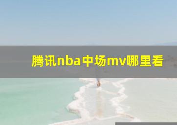 腾讯nba中场mv哪里看