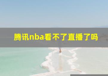 腾讯nba看不了直播了吗