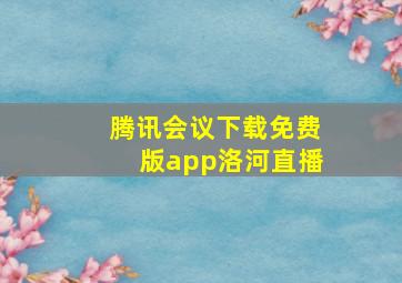 腾讯会议下载免费版app洛河直播