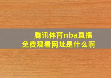 腾讯体育nba直播免费观看网址是什么啊