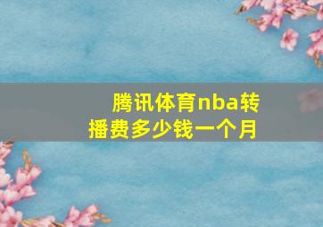 腾讯体育nba转播费多少钱一个月