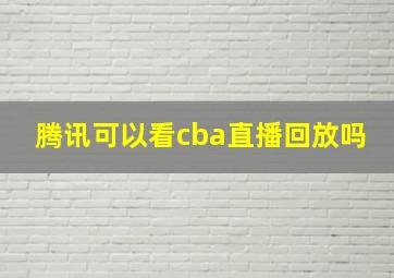 腾讯可以看cba直播回放吗