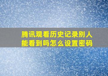 腾讯观看历史记录别人能看到吗怎么设置密码