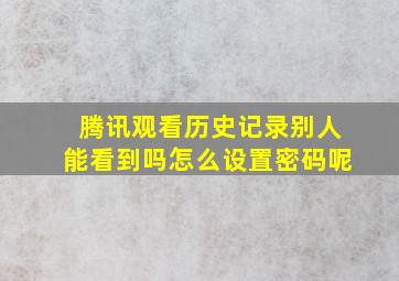 腾讯观看历史记录别人能看到吗怎么设置密码呢