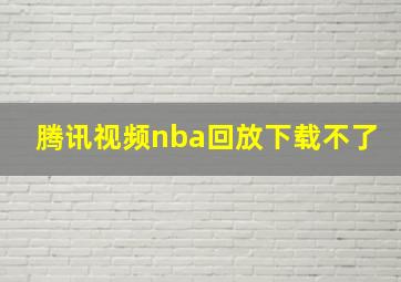 腾讯视频nba回放下载不了