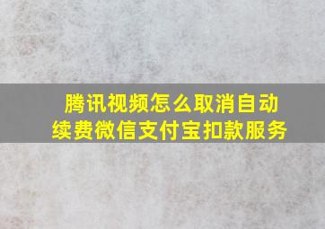 腾讯视频怎么取消自动续费微信支付宝扣款服务