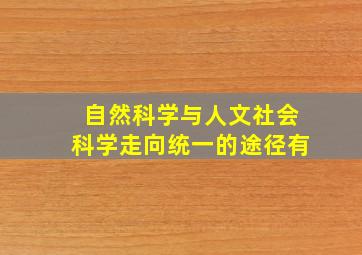 自然科学与人文社会科学走向统一的途径有