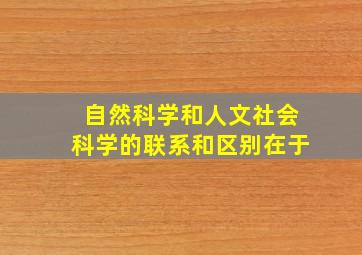 自然科学和人文社会科学的联系和区别在于