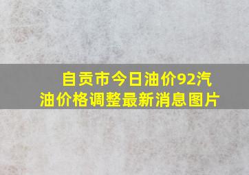 自贡市今日油价92汽油价格调整最新消息图片