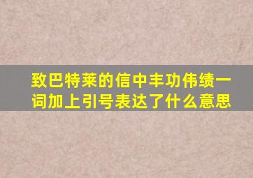 致巴特莱的信中丰功伟绩一词加上引号表达了什么意思