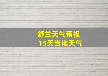 舒兰天气预报15天当地天气