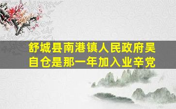 舒城县南港镇人民政府吴自仓是那一年加入业辛党