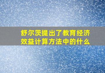 舒尔茨提出了教育经济效益计算方法中的什么