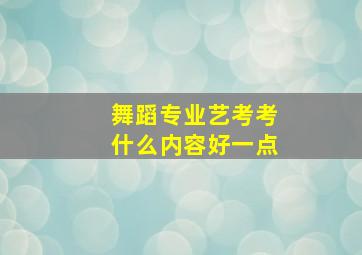 舞蹈专业艺考考什么内容好一点