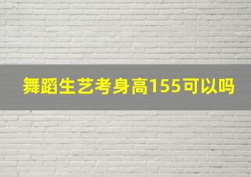 舞蹈生艺考身高155可以吗