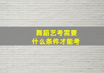 舞蹈艺考需要什么条件才能考