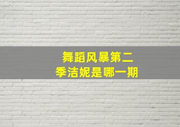 舞蹈风暴第二季洁妮是哪一期