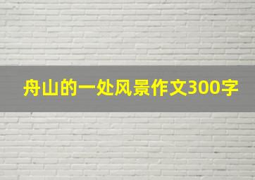 舟山的一处风景作文300字