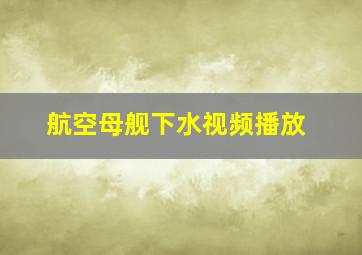 航空母舰下水视频播放