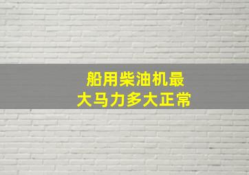 船用柴油机最大马力多大正常