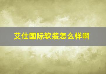 艾仕国际软装怎么样啊