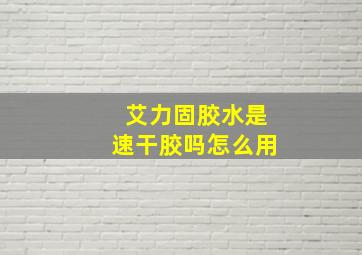 艾力固胶水是速干胶吗怎么用