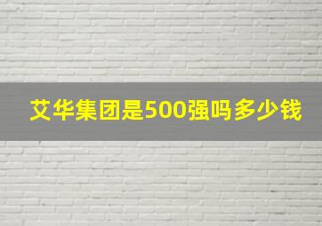 艾华集团是500强吗多少钱