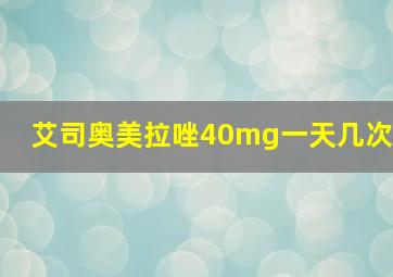 艾司奥美拉唑40mg一天几次