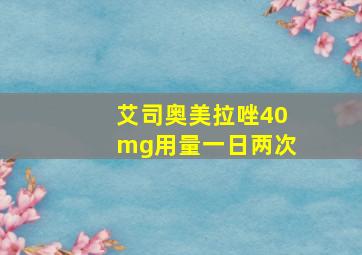 艾司奥美拉唑40mg用量一日两次