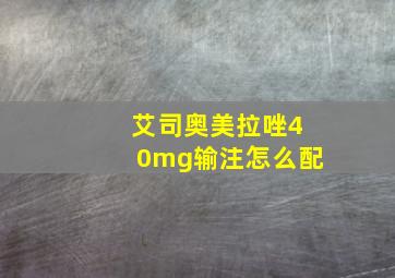 艾司奥美拉唑40mg输注怎么配