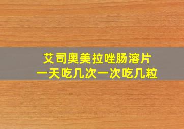 艾司奥美拉唑肠溶片一天吃几次一次吃几粒