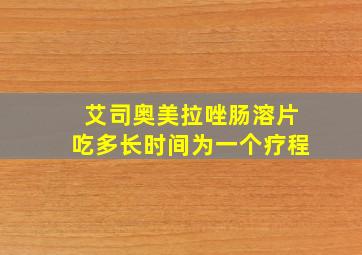 艾司奥美拉唑肠溶片吃多长时间为一个疗程