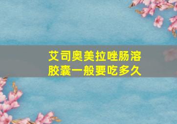 艾司奥美拉唑肠溶胶囊一般要吃多久