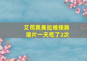 艾司奥美拉唑镁肠溶片一天吃了2次