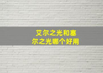 艾尔之光和塞尔之光哪个好用