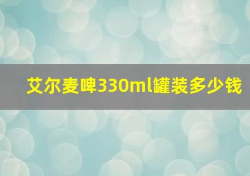 艾尔麦啤330ml罐装多少钱