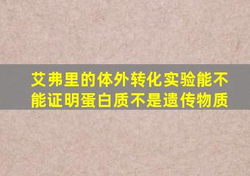 艾弗里的体外转化实验能不能证明蛋白质不是遗传物质