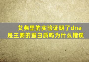 艾弗里的实验证明了dna是主要的蛋白质吗为什么错误