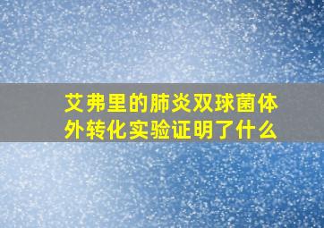 艾弗里的肺炎双球菌体外转化实验证明了什么