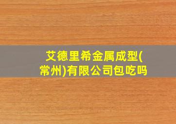 艾德里希金属成型(常州)有限公司包吃吗