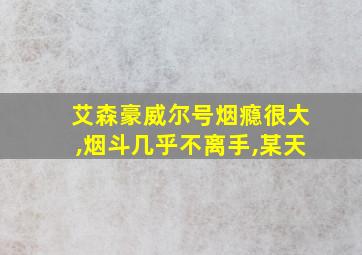 艾森豪威尔号烟瘾很大,烟斗几乎不离手,某天