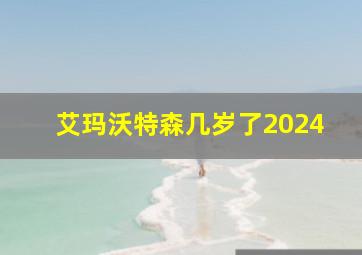 艾玛沃特森几岁了2024