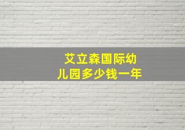 艾立森国际幼儿园多少钱一年