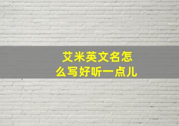 艾米英文名怎么写好听一点儿