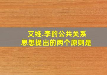 艾维.李的公共关系思想提出的两个原则是